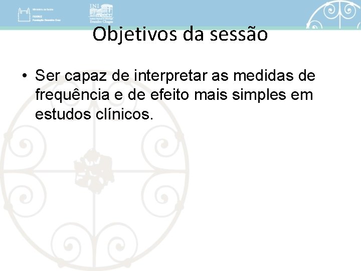 Objetivos da sessão • Ser capaz de interpretar as medidas de frequência e de