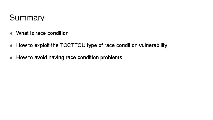 Summary ● What is race condition ● How to exploit the TOCTTOU type of