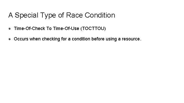 A Special Type of Race Condition ● Time-Of-Check To Time-Of-Use (TOCTTOU) ● Occurs when