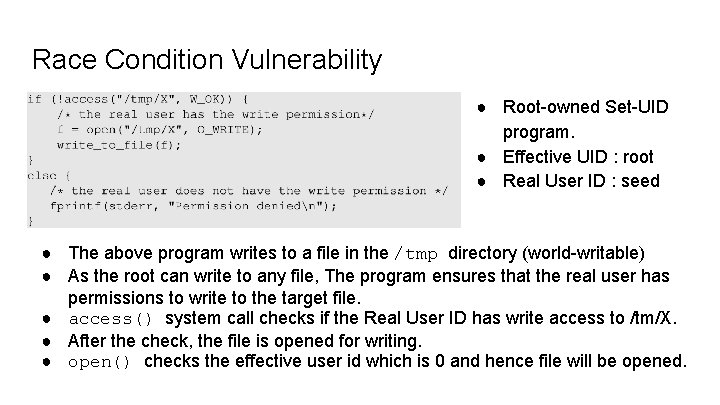 Race Condition Vulnerability ● Root-owned Set-UID program. ● Effective UID : root ● Real