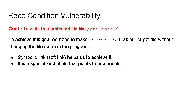 Race Condition Vulnerability Goal : To write to a protected file like /etc/passwd. To