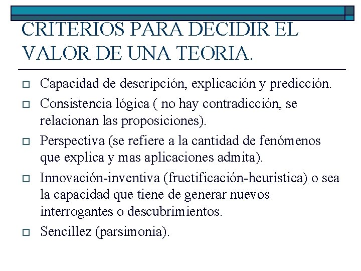 CRITERIOS PARA DECIDIR EL VALOR DE UNA TEORIA. o o o Capacidad de descripción,