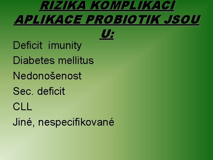 RIZIKA KOMPLIKACÍ APLIKACE PROBIOTIK JSOU U: Deficit imunity Diabetes mellitus Nedonošenost Sec. deficit CLL