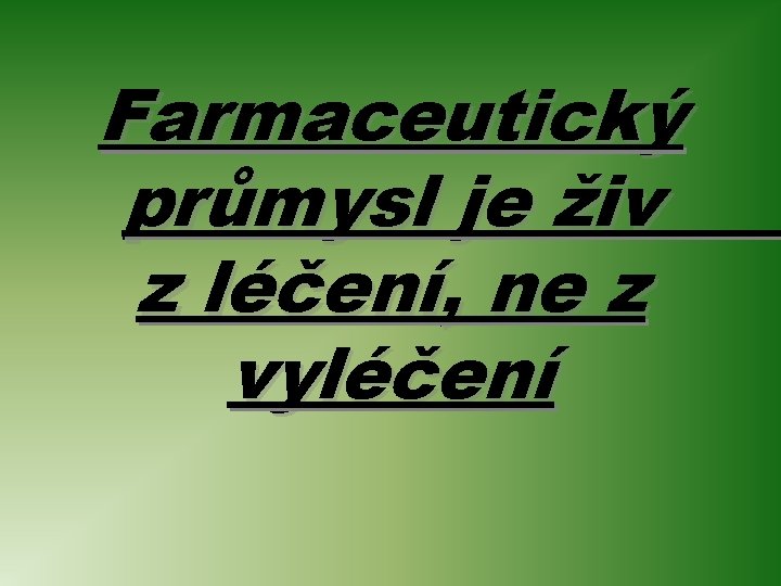 Farmaceutický průmysl je živ z léčení, ne z vyléčení 