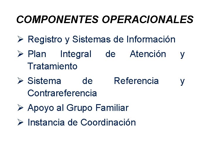 COMPONENTES OPERACIONALES Ø Registro y Sistemas de Información Ø Plan Integral Tratamiento Ø Sistema