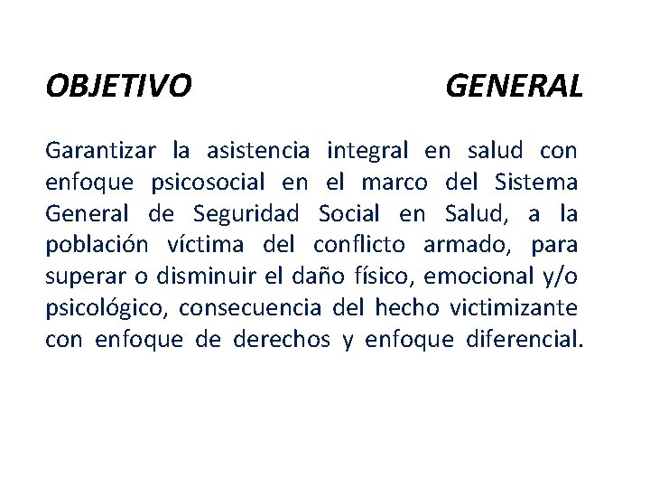 OBJETIVO GENERAL Garantizar la asistencia integral en salud con enfoque psicosocial en el marco