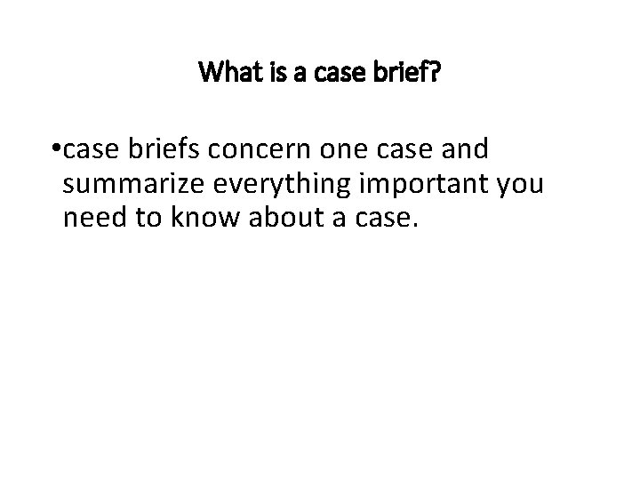 What is a case brief? • case briefs concern one case and summarize everything