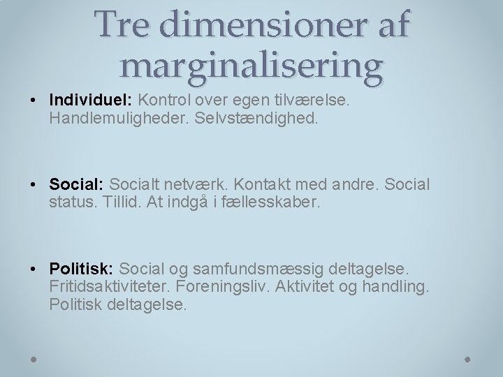 Tre dimensioner af marginalisering • Individuel: Kontrol over egen tilværelse. Handlemuligheder. Selvstændighed. • Social: