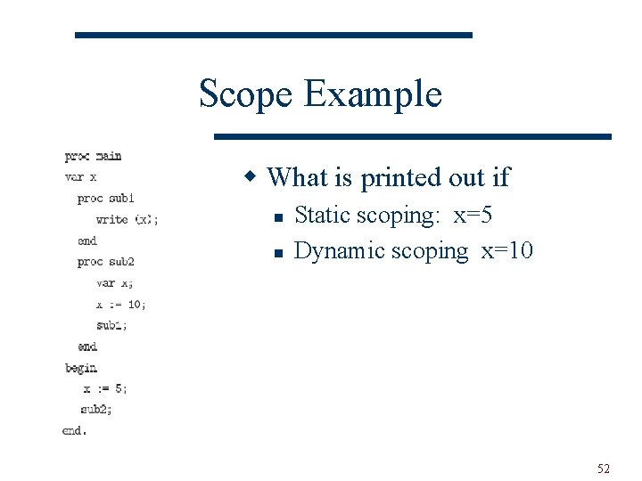 Scope Example w What is printed out if n n Static scoping: x=5 Dynamic