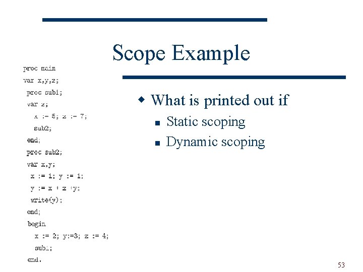 Scope Example w What is printed out if n n Static scoping Dynamic scoping