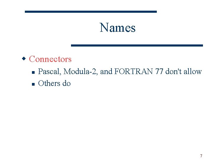 Names w Connectors n n Pascal, Modula-2, and FORTRAN 77 don't allow Others do