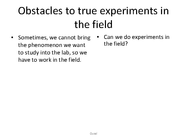 Obstacles to true experiments in the field • Sometimes, we cannot bring the phenomenon