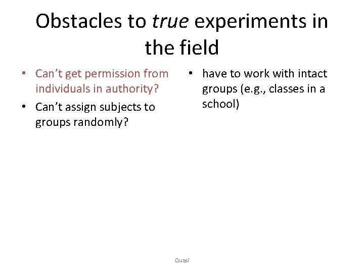 Obstacles to true experiments in the field • Can’t get permission from individuals in