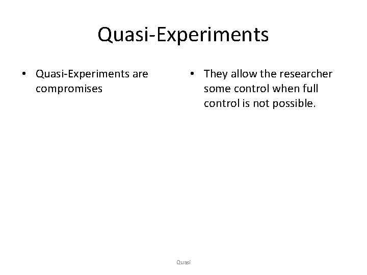 Quasi-Experiments • Quasi-Experiments are compromises • They allow the researcher some control when full