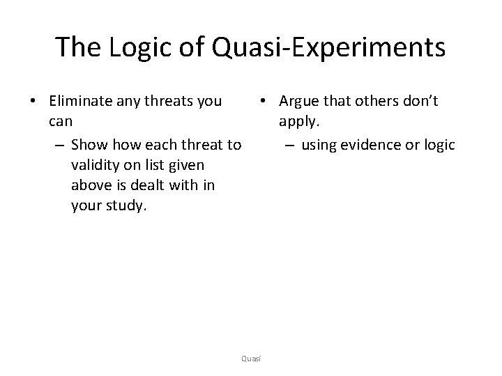 The Logic of Quasi-Experiments • Eliminate any threats you can – Show each threat