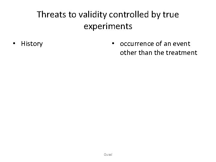 Threats to validity controlled by true experiments • History • occurrence of an event