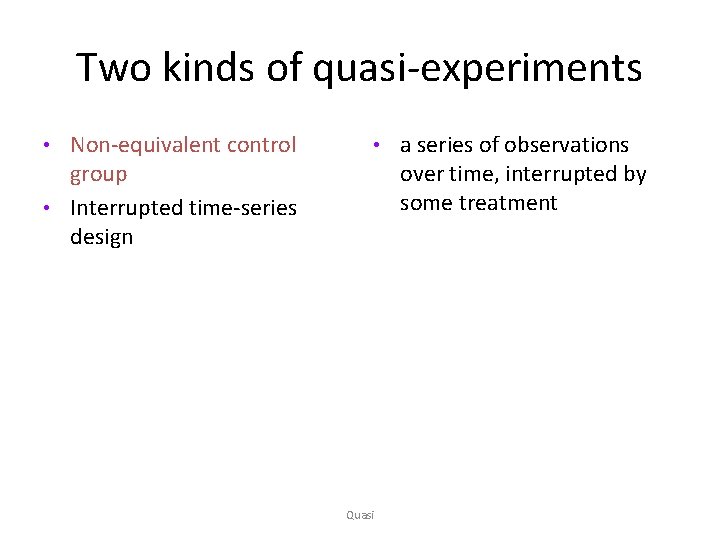 Two kinds of quasi-experiments Non-equivalent control group • Interrupted time-series design • • Quasi