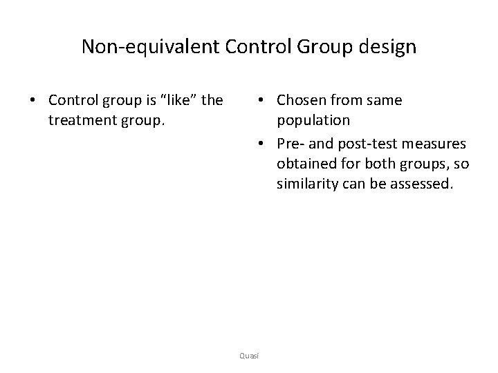 Non-equivalent Control Group design • Control group is “like” the treatment group. • Chosen
