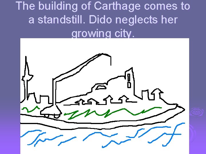 The building of Carthage comes to a standstill. Dido neglects her growing city. 