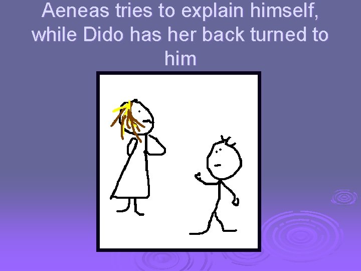 Aeneas tries to explain himself, while Dido has her back turned to him 