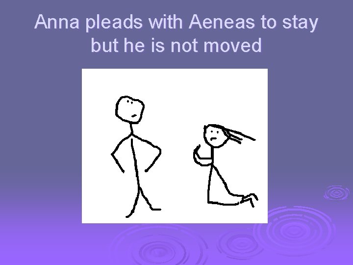 Anna pleads with Aeneas to stay but he is not moved 