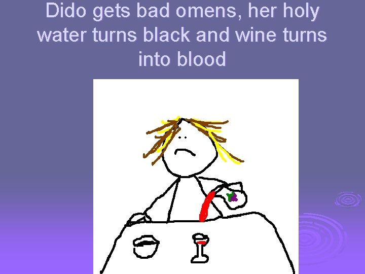 Dido gets bad omens, her holy water turns black and wine turns into blood