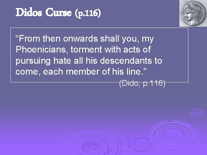 Didos Curse (p. 116) “From then onwards shall you, my Phoenicians, torment with acts