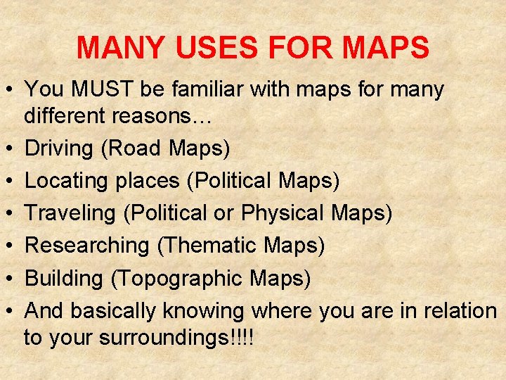 MANY USES FOR MAPS • You MUST be familiar with maps for many different