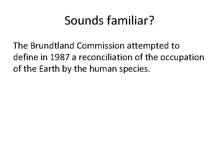 Sounds familiar? The Brundtland Commission attempted to define in 1987 a reconciliation of the