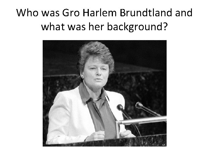 Who was Gro Harlem Brundtland what was her background? 