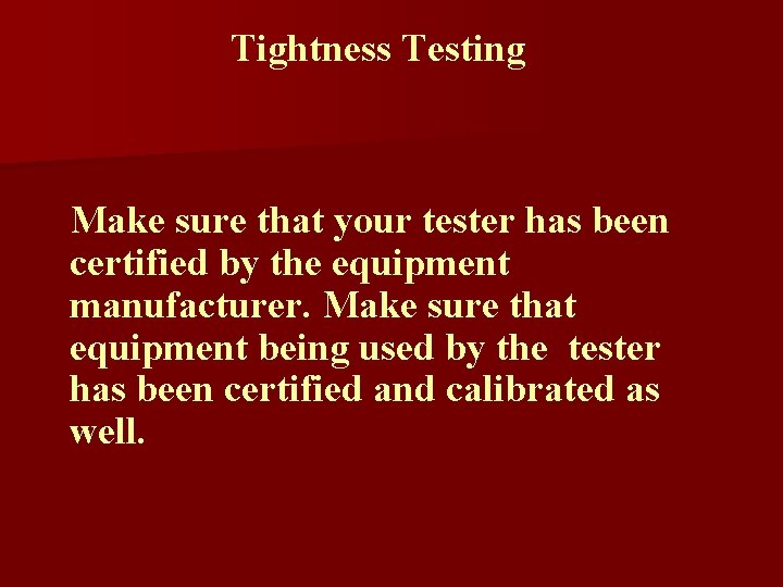 Tightness Testing Make sure that your tester has been certified by the equipment manufacturer.