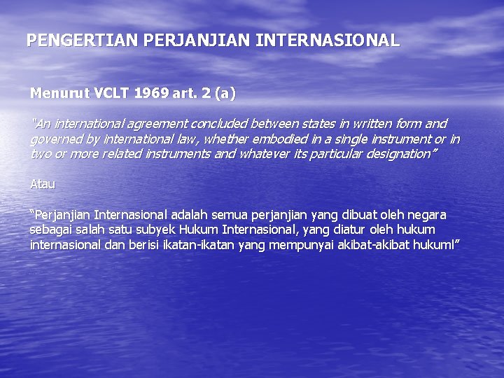 PENGERTIAN PERJANJIAN INTERNASIONAL Menurut VCLT 1969 art. 2 (a) “An international agreement concluded between