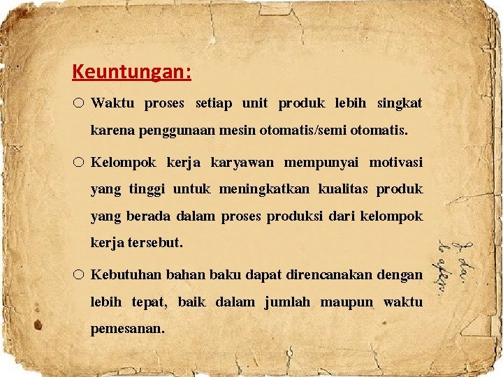 Keuntungan: o Waktu proses setiap unit produk lebih singkat karena penggunaan mesin otomatis/semi otomatis.