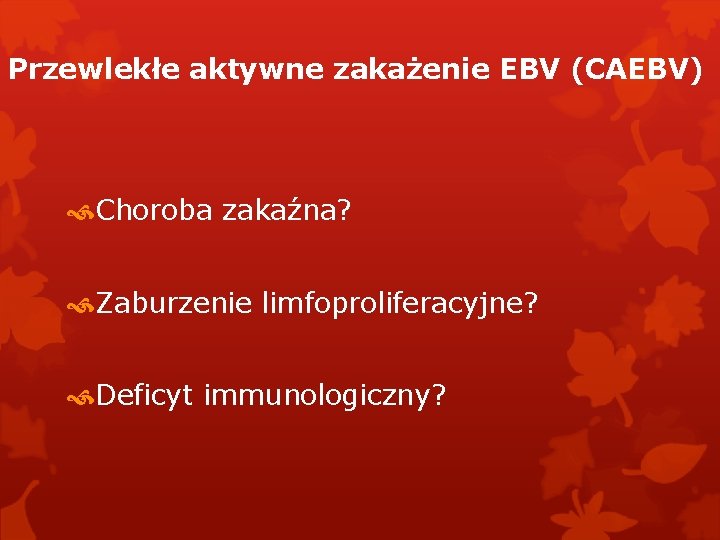Przewlekłe aktywne zakażenie EBV (CAEBV) Choroba zakaźna? Zaburzenie limfoproliferacyjne? Deficyt immunologiczny? 