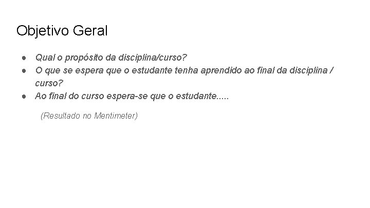 Objetivo Geral ● Qual o propósito da disciplina/curso? ● O que se espera que