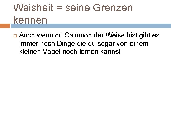 Weisheit = seine Grenzen kennen Auch wenn du Salomon der Weise bist gibt es