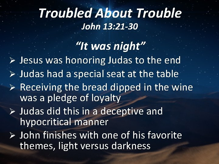 Troubled About Trouble John 13: 21 -30 “It was night” Jesus was honoring Judas