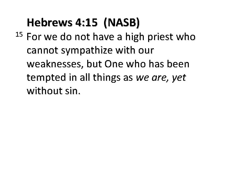 Hebrews 4: 15 (NASB) 15 For we do not have a high priest who