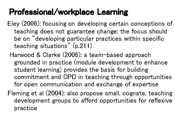 Professional/workplace Learning Eley (2006): focusing on developing certain conceptions of teaching does not guarantee
