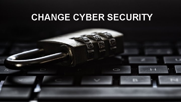 CHANGE CYBER SECURITY 