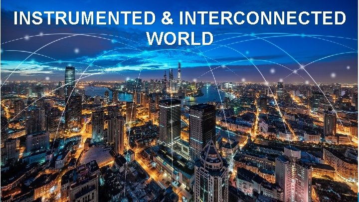INSTRUMENTED & INTERCONNECTED WORLD 