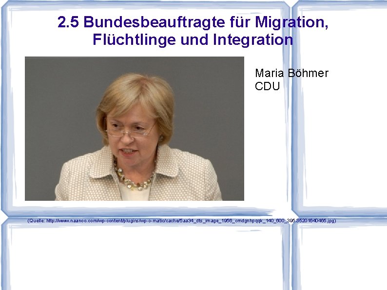 2. 5 Bundesbeauftragte für Migration, Flüchtlinge und Integration Maria Böhmer CDU (Quelle: http: //www.