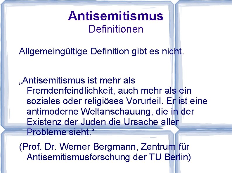 Antisemitismus Definitionen Allgemeingültige Definition gibt es nicht. „Antisemitismus ist mehr als Fremdenfeindlichkeit, auch mehr