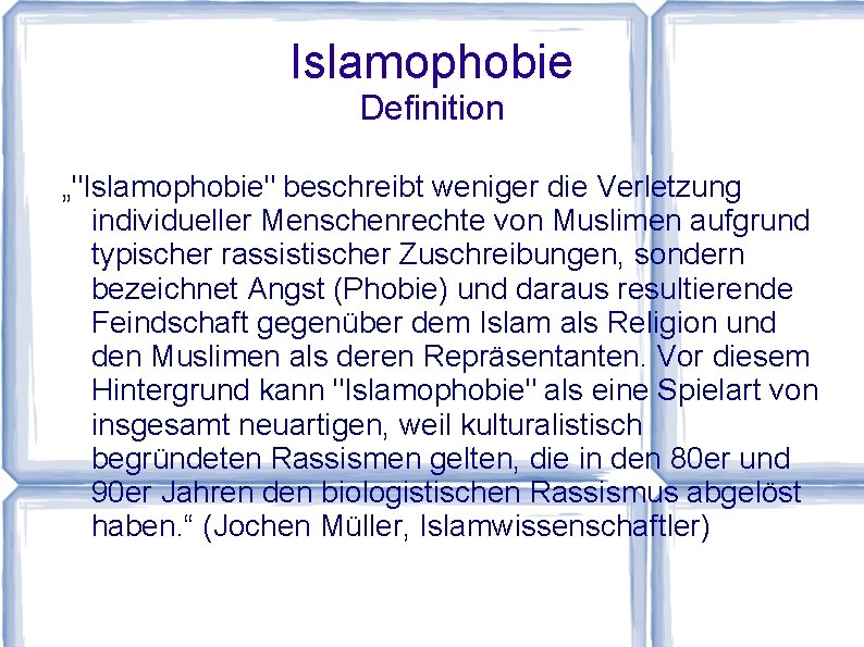 Islamophobie Definition „"Islamophobie" beschreibt weniger die Verletzung individueller Menschenrechte von Muslimen aufgrund typischer rassistischer