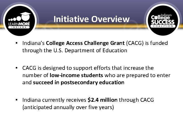Initiative Overview • Indiana’s College Access Challenge Grant (CACG) is funded through the U.