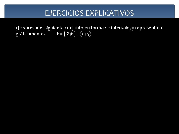 EJERCICIOS EXPLICATIVOS 1) Expresar el siguiente conjunto en forma de intervalo, y represéntalo gráficamente.
