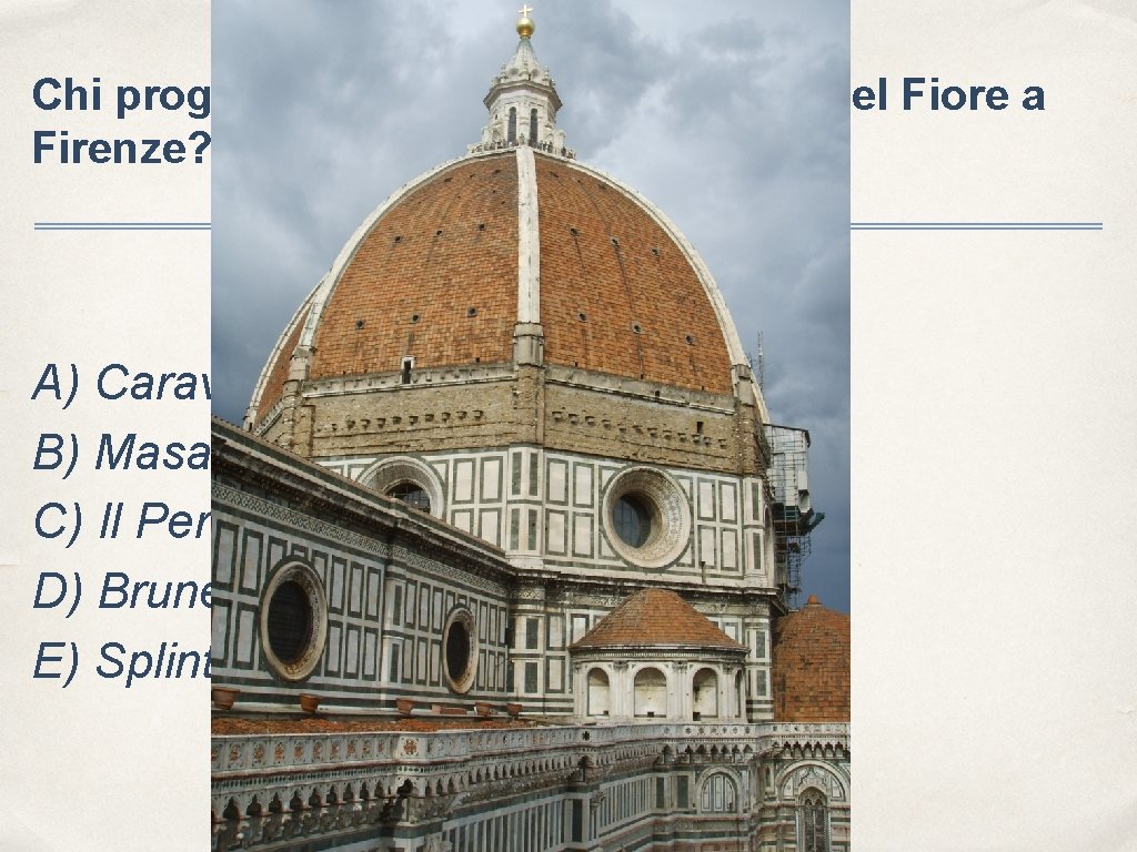 Chi progettò la cupola di Santa Maria del Fiore a Firenze? A) Caravaggio B)