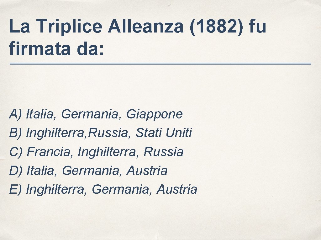 La Triplice Alleanza (1882) fu firmata da: A) Italia, Germania, Giappone B) Inghilterra, Russia,