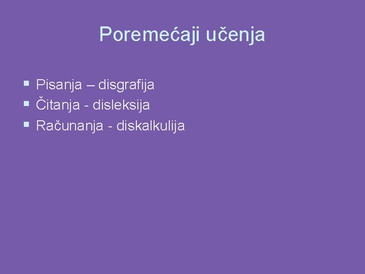 Poremećaji učenja § Pisanja – disgrafija § Čitanja - disleksija § Računanja - diskalkulija