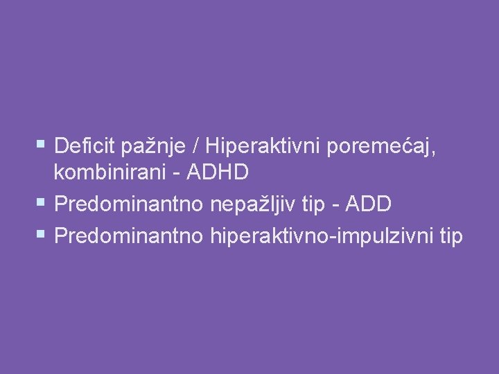 § Deficit pažnje / Hiperaktivni poremećaj, kombinirani - ADHD § Predominantno nepažljiv tip -